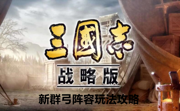 三国志战略版新群弓阵容玩法攻略