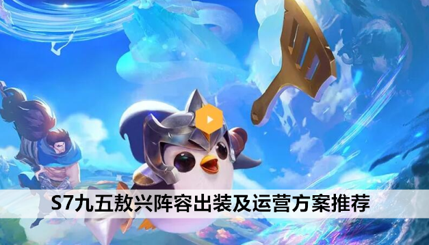 金铲铲之战S7九五敖兴阵容出装及运营方案推荐