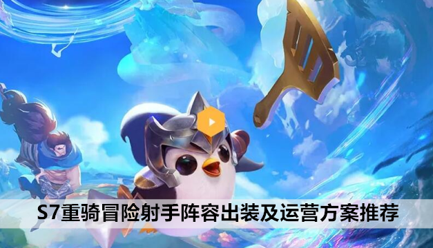 金铲铲之战S7重骑冒险射手阵容出装及运营方案推荐