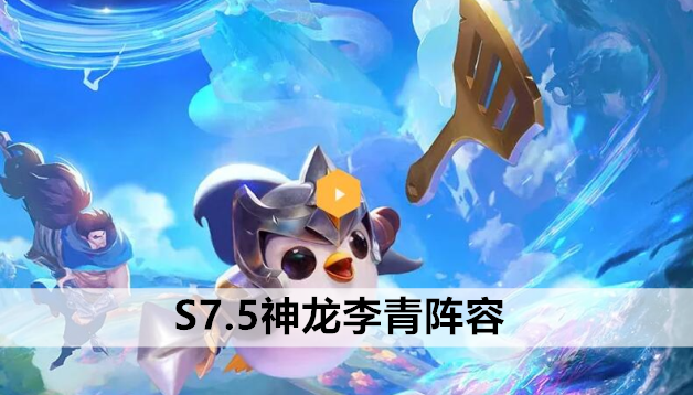 金铲铲之战S7.5神龙李青阵容站位及运营方案推荐