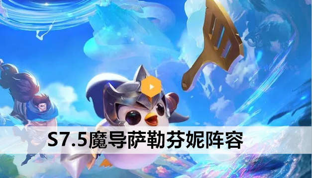 金铲铲之战S7.5魔导萨勒芬妮阵容站位及运营方案