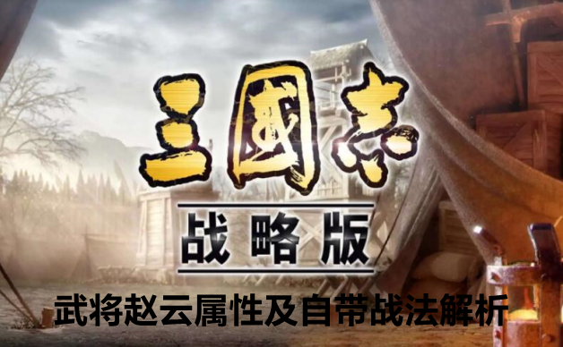 三国志战略版武将赵云属性及自带战法解析