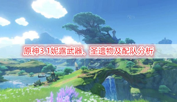 原神3.1妮露武器、圣遗物及配队分析