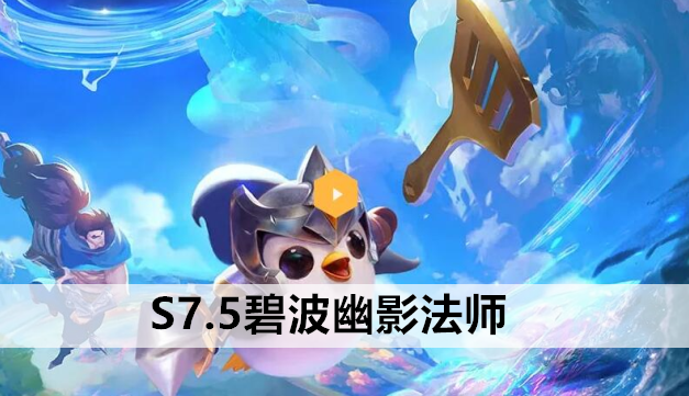 金铲铲之战S7.5碧波幽影法师阵容站位及运营方案推荐