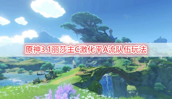 原神3.1丽莎主C激化平A流队伍玩法