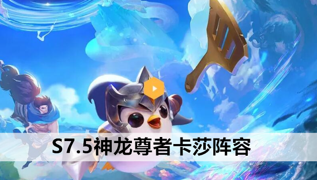 金铲铲之战S7.5神龙尊者卡莎阵容站位及运营方案推荐