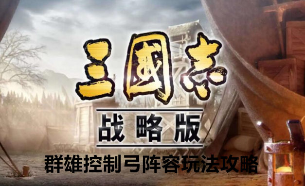三国志战略版群雄控制弓阵容玩法攻略