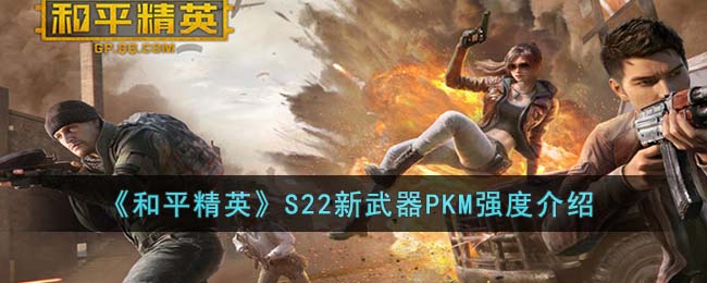 和平精英S22新武器PKM强度怎么样