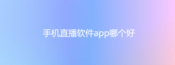 手机直播软件app哪个好