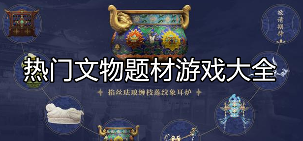 热门文物题材游戏大全