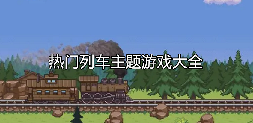 热门列车类型游戏大全