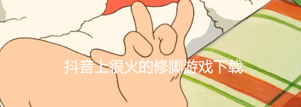 抖音上很火的修脚游戏下载
