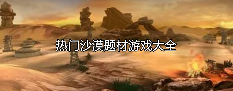好玩的沙漠探险游戏大全