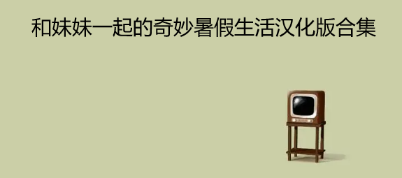 和妹妹一起的奇妙暑假生活汉化版合集
