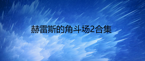赫雷斯的角斗场2合集