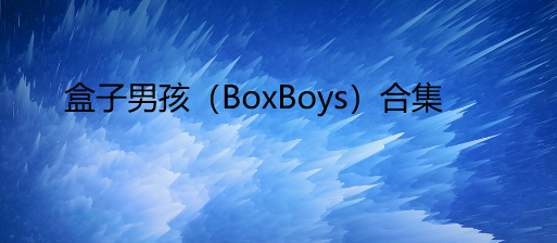 盒子男孩（BoxBoys）合集