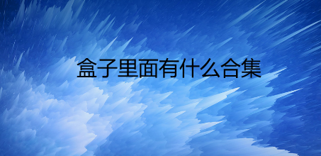 盒子里面有什么合集
