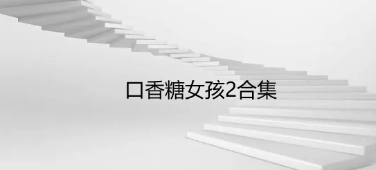 口香糖女孩2合集