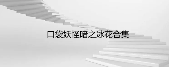 口袋妖怪暗之冰花合集