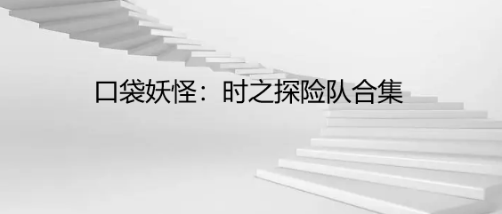 口袋妖怪：时之探险队合集