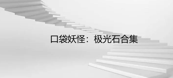 口袋妖怪：极光石合集