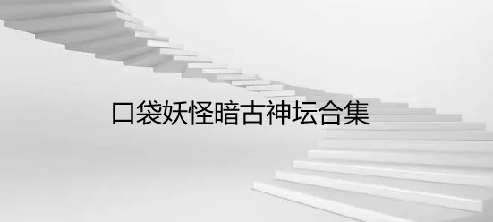 口袋妖怪暗古神坛合集
