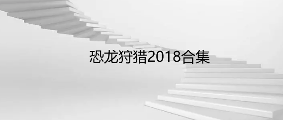 恐龙狩猎2018合集