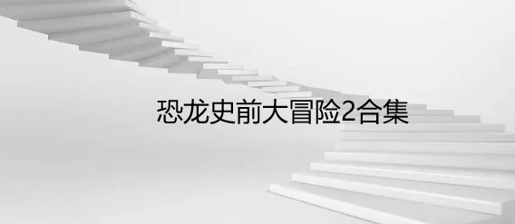 恐龙史前大冒险2合集