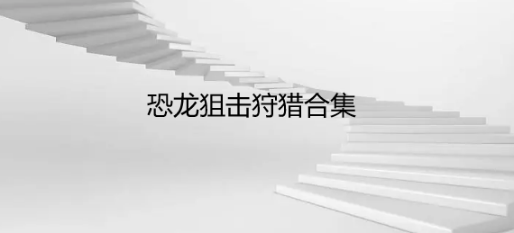 恐龙狙击狩猎合集