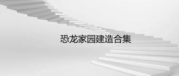 恐龙家园建造合集