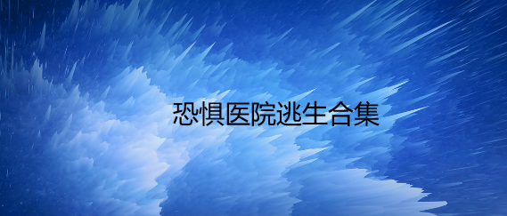 恐惧医院逃生合集