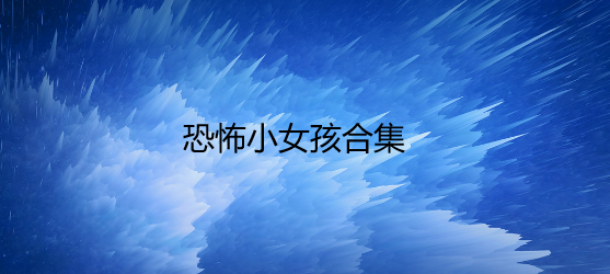 恐怖小女孩合集