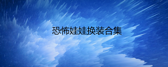恐怖娃娃换装合集