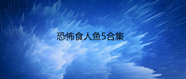 恐怖食人鱼5合集