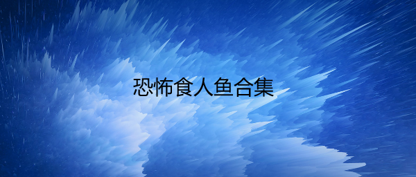 恐怖食人鱼合集