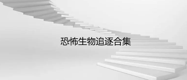 恐怖生物追逐合集