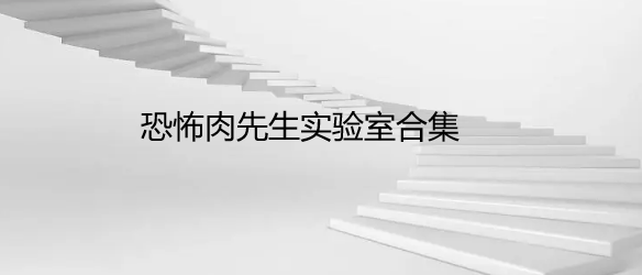恐怖肉先生实验室合集
