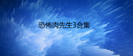 恐怖肉先生3合集