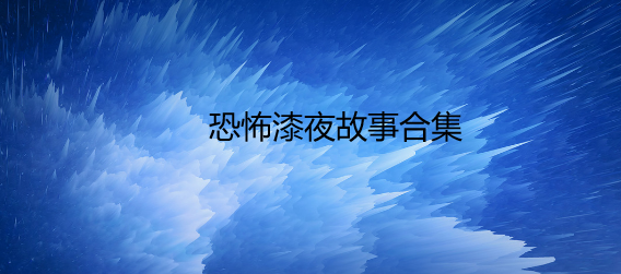 恐怖漆夜故事合集