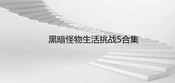 黑暗怪物生活挑战5合集