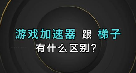 游戏加速器与“梯子”有区别吗