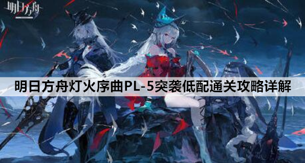 明日方舟灯火序曲PL-5突袭低配通关攻略详解