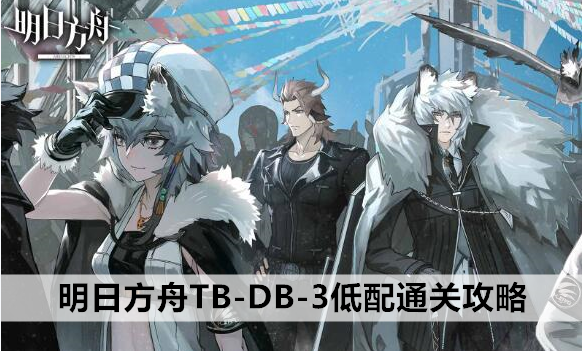 明日方舟TB-DB-3即拂晓之处-感官低配通关攻略