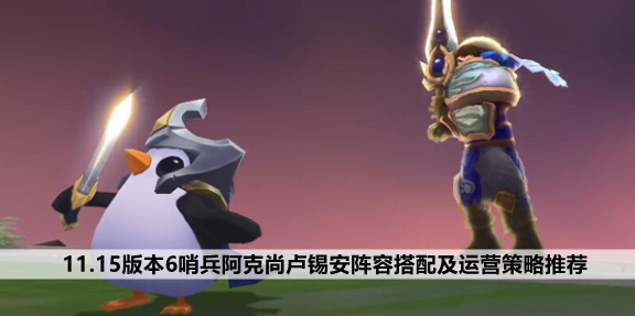 云顶之弈手游11.15版本6哨兵阿克尚卢锡安阵容搭配及运营策略推荐