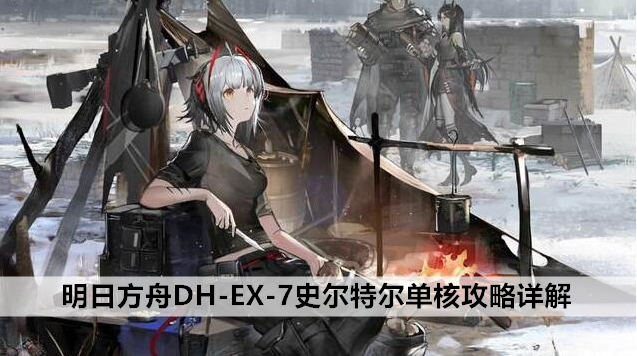 明日方舟DH-EX-7史尔特尔单核攻略详解