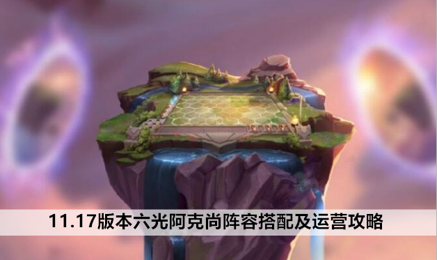 云顶之弈手游11.17版本六光阿克尚阵容搭配及运营攻略