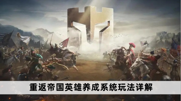 重返帝国英雄养成系统玩法详解
