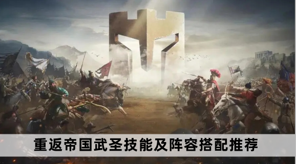 重返帝国武圣技能及阵容搭配推荐