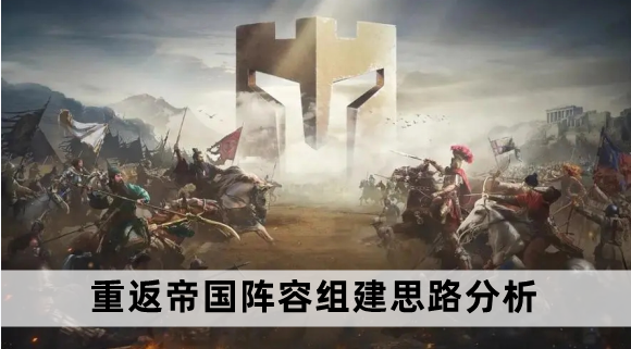 重返帝国阵容组建思路分析